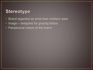 • Brand regarded as what their mothers wear
• Image – designed for graying bobos
• Paradoxical nature of the brand
 