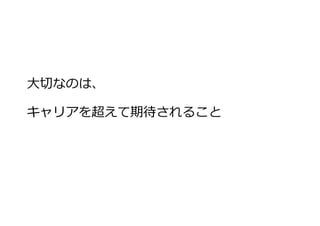 ⼤切なのは、
キャリアを超えて期待されること
 