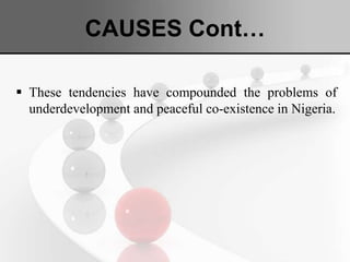 CAUSES Cont…
 These tendencies have compounded the problems of
underdevelopment and peaceful co-existence in Nigeria.
 