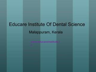 Educare Institute Of Dental Science
Malappuram, Kerala
www.educareinstitute.i
n
 