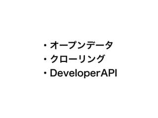 ・オープンデータ
・クローリング
・DeveloperAPI
 