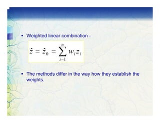 Weighted linear combination -
                n
 z = z0 =
 ˆ ˆ          ∑w z
               i =1
                      i   i



The methods differ in the way how they establish the
weights.
 