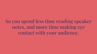 So you spend less time reading speaker
notes, and more time making eye
contact with your audience.
 