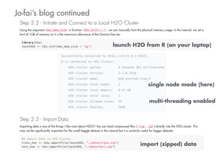 Jo-fai’s blog continued 
launch H2O from R (on your laptop) 
single node mode (here) 
multi-threading enabled 
import (zipped) data 
 