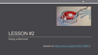 LESSON #2
Going undercover
(based on https://arxiv.org/abs/1607.06891)
46
 