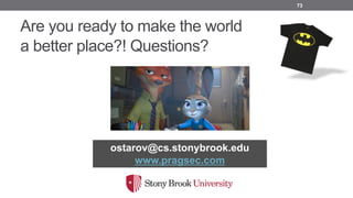 Are you ready to make the world
a better place?! Questions?
73
ostarov@cs.stonybrook.edu
www.pragsec.com
 