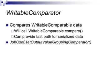 WritableComparator
 Compares WritableComparable data
Will call WritableComparable.compare()
Can provide fast path for serialized data
 JobConf.setOutputValueGroupingComparator()
 