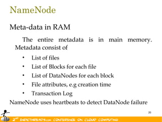 NameNode
Meta-data in RAM
    The entire metadata is in main memory.
  Metadata consist of
    •   List of files
    •   List of Blocks for each file
    •   List of DataNodes for each block
    •   File attributes, e.g creation time
    •   Transaction Log
NameNode uses heartbeats to detect DataNode failure
                                                      20
 