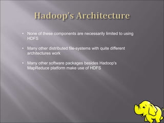 • None of these components are necessarily limited to using
HDFS
• Many other distributed file-systems with quite different
architectures work
• Many other software packages besides Hadoop's
MapReduce platform make use of HDFS
 