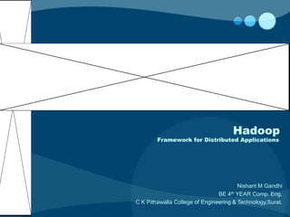 Hadoop
        Framework for Distributed Applications




                                        Nishant M Gandhi
                                BE 4th YEAR Comp. Eng.
C K Pithawalla College of Engineering & Technology,Surat.
 