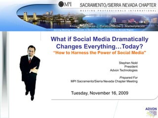 What if Social Media Dramatically Changes Everything…Today?“How to Harness the Power of Social Media&quot;Tuesday, November 16, 2009Stephen Nold PresidentAdvon TechnologiesPrepared ForMPI Sacramento/Sierra Nevada Chapter Meeting