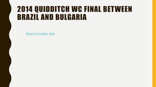 2014 QUIDDITCH WC FINAL BETWEEN
BRAZIL AND BULGARIA
Return to subject slide
 