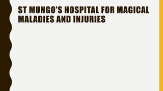 ST MUNGO'S HOSPITAL FOR MAGICAL
MALADIES AND INJURIES
 