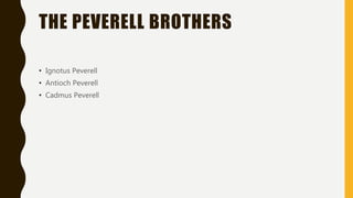 THE PEVERELL BROTHERS
• Ignotus Peverell
• Antioch Peverell
• Cadmus Peverell
 