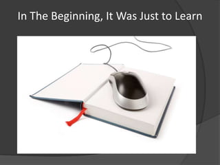 In The Beginning, It Was Just to Learn
 