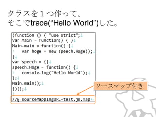 クラスを１つ作って、
そこでtrace(“Hello World”)した。

ソースマップ付き

 