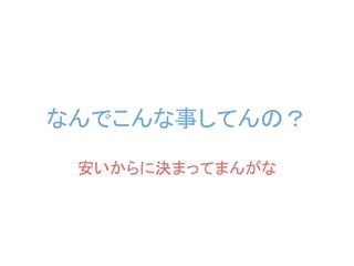 なんでこんな事してんの？
 安いからに決まってまんがな
 