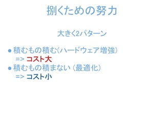捌くための努力
        大きく2パターン

● 積むもの積む(ハードウェア増強)
  => コスト大
● 積むもの積まない (最適化) 
  => コスト小
 