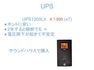 UPS
      UPS1200LX ￥7,980 (x7)
● ホントに安い
● 2年すると瞬断でも ×
● 電圧降下が起きて不安定


 サウンドハウスで購入
 