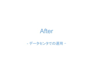 After
- データセンタでの運用 -
 