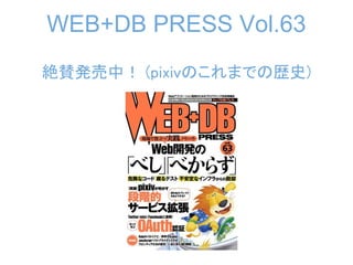 WEB+DB PRESS Vol.63
絶賛発売中！ (pixivのこれまでの歴史)
 