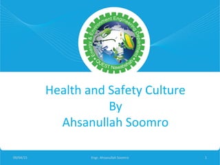 Health and Safety Culture
By
Ahsanullah Soomro
09/04/15 Engr. Ahsanullah Soomro 1
 