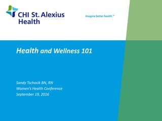 Health and Wellness 101
Sandy Tschosik BN, RN
Women’s Health Conference
September 19, 2016
1
 