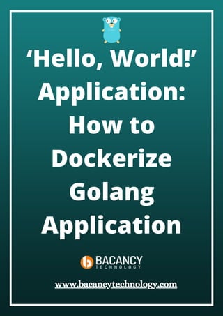 ‘Hello, World!’
Application:
How to
Dockerize
Golang
Application
www.bacancytechnology.com
 