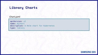 Library Charts
apiVersion: v2
name: mychart
description: A Helm chart for Kubernetes
type: library
Chart.yaml
 