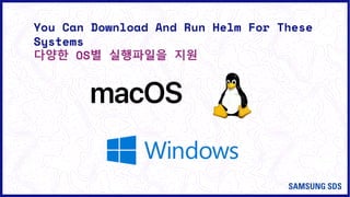 You Can Download And Run Helm For These
Systems
다양한 OS별 실행파일을 지원
 