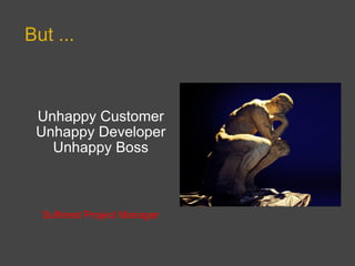 But ... Unhappy Customer Unhappy Developer Unhappy Boss Suffered Project Manager 