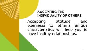 ACCEPTING THE
INDIVIDUALITY OF OTHERS
Accepting attitude and
openness to other’s unique
characteristics will help you to
have healthy relationships.
14
 