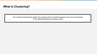 What is Clustering?
It will group places with least distance
The method of dividing the objects into clusters which are similar between them and are dissimilar
to the objects belonging to another cluster
 