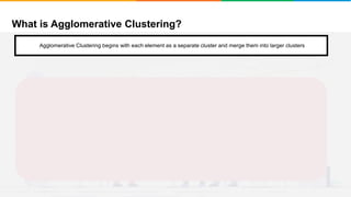 What is Agglomerative Clustering?
It will group places with least distance
Agglomerative Clustering begins with each element as a separate cluster and merge them into larger clusters
 