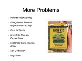 More Problems
Parental Inconsistency
Delegation of Parental
responsibilities to help
Parental Denial
Unrealistic Parental
Expectations
Miscarried Expressions of
Anger
Self Medication
Negativism
 