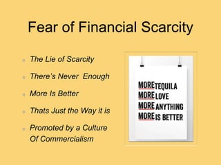 Fear of Financial Scarcity
The Lie of Scarcity
There’s Never Enough
More Is Better
Thats Just the Way it is
Promoted by a Culture
Of Commercialism
 