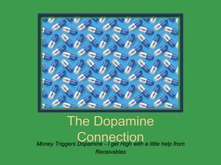 The Dopamine
ConnectionMoney Triggers Dopamine - I get High with a little help from
Receivables
 