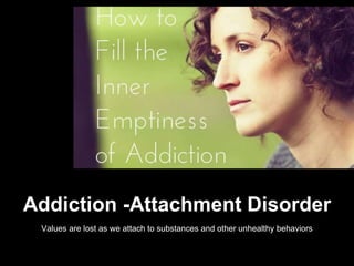 Addiction -Attachment Disorder
Values are lost as we attach to substances and other unhealthy behaviors
 