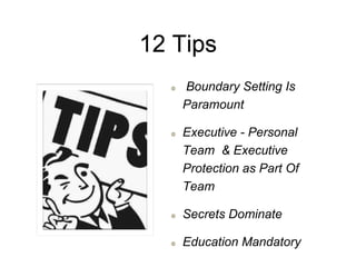 12 Tips
Boundary Setting Is
Paramount
Executive - Personal
Team & Executive
Protection as Part Of
Team
Secrets Dominate
Education Mandatory
 