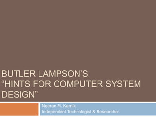 Neeran M. Karnik
Independent Technologist & Researcher
BUTLER LAMPSON’S
“HINTS FOR COMPUTER SYSTEM
DESIGN”
 