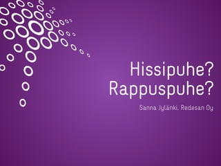 Hissipuhe?
Rappuspuhe?
Sanna Jylänki, Redesan Oy
 