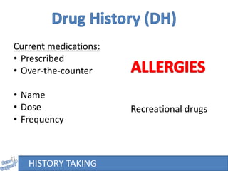 HISTORY TAKING
Current medications:
• Prescribed
• Over-the-counter
• Name
• Dose
• Frequency
Recreational drugs
 