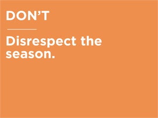 DON’T
Disrespect the
season.
 