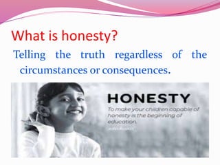 What is honesty?
Telling the truth regardless of the
circumstances or consequences.
 