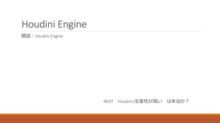 閑話：Houdini Engine
Houdini Engine
NEXT Houdini=生産性が高い は本当か？
 