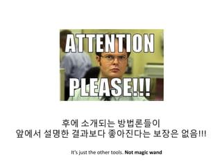 후에 소개되는 방법론들이
앞에서 설명한 결과보다 좋아진다는 보장은 없음!!!
It’s just the other tools. Not magic wand
 