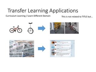 Transfer Learning Applications
Curriculum Learning / Learn Different Domain This is not related to TITLE but...
 