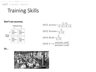 Training Skills
elif (skewed labels)
if (data size is small) and not (satisfied SVM):
Don’t see accuracy
Or...
 