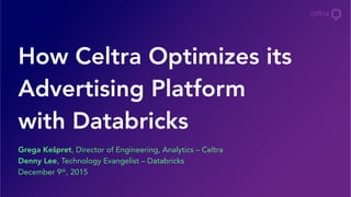 Grega Kešpret, Director of Engineering, Analytics – Celtra
Denny Lee, Technology Evangelist – Databricks
December 9th, 2015
How Celtra Optimizes its
Advertising Platform
with Databricks
 