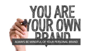 ALWAYS BE MINDFUL OF YOUR PERSONAL BRAND
 